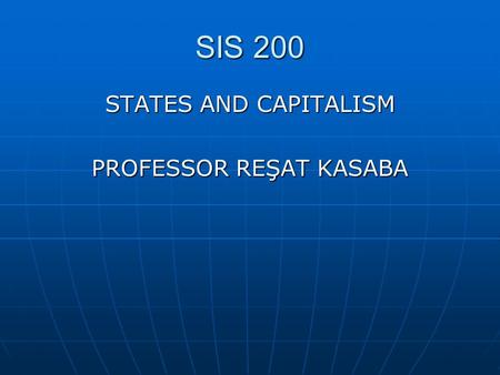 SIS 200 STATES AND CAPITALISM PROFESSOR REŞAT KASABA.