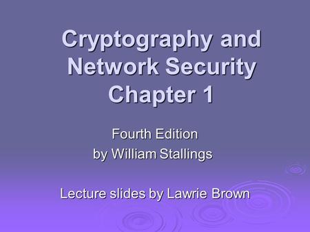 Cryptography and Network Security Chapter 1 Fourth Edition by William Stallings Lecture slides by Lawrie Brown.