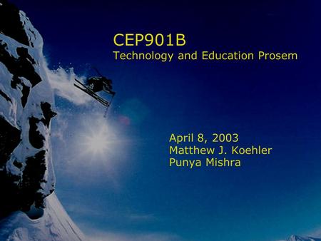 CEP901B Technology and Education Prosem April 8, 2003 Matthew J. Koehler Punya Mishra.