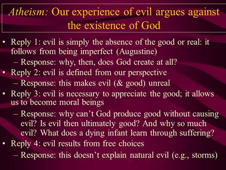 Atheism: Our experience of evil argues against the existence of God Reply 1: evil is simply the absence of the good or real: it follows from being imperfect.
