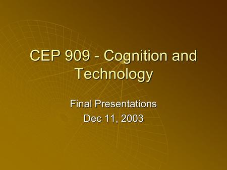 CEP 909 - Cognition and Technology Final Presentations Dec 11, 2003.