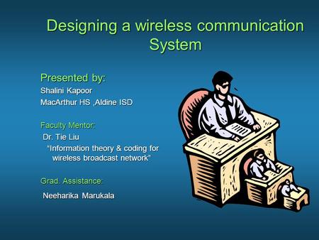 Designing a wireless communication System Presented by: Shalini Kapoor MacArthur HS,Aldine ISD Faculty Mentor: Dr. Tie Liu Dr. Tie Liu “Information theory.