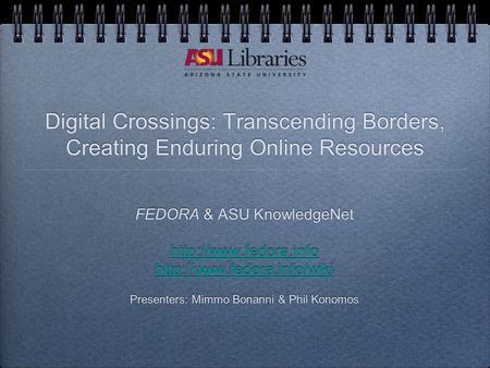 Digital Crossings: Transcending Borders, Creating Enduring Online Resources FEDORA & ASU KnowledgeNet