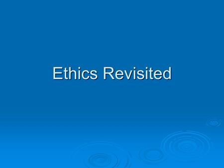Ethics Revisited. Ethics  Kant: What are some of the implications of being a rational philosophy?  What does he mean by a sense of duty?  Morality.