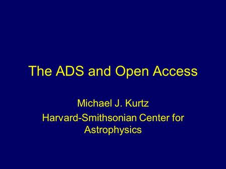 The ADS and Open Access Michael J. Kurtz Harvard-Smithsonian Center for Astrophysics.
