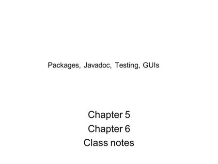Packages, Javadoc, Testing, GUIs Chapter 5 Chapter 6 Class notes.