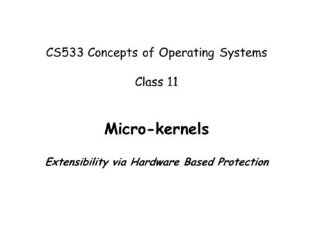 CS533 Concepts of Operating Systems Class 11 Micro-kernels Extensibility via Hardware Based Protection.
