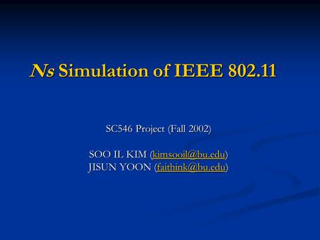 Ns Simulation of IEEE 802.11 SC546 Project (Fall 2002) SOO IL KIM  JISUN YOON