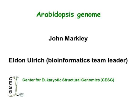 Arabidopsis genome John Markley Eldon Ulrich (bioinformatics team leader) Center for Eukaryotic Structural Genomics (CESG)