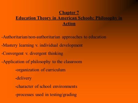 Chapter 7 Education Theory in American Schools: Philosophy in Action -Authoritarian/non-authoritarian approaches to education -Mastery learning v. individual.