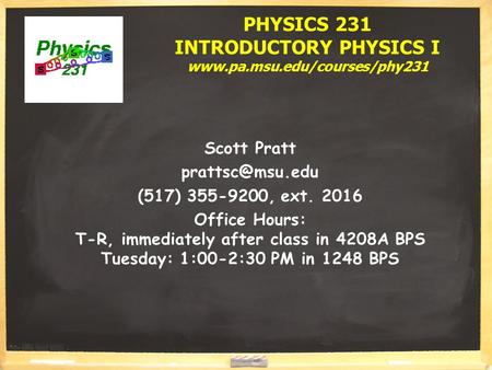PHYSICS 231 INTRODUCTORY PHYSICS I  Scott Pratt (517) 355-9200, ext. 2016 Office Hours: T-R, immediately after.