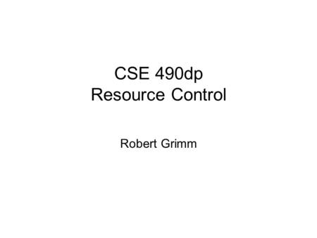 CSE 490dp Resource Control Robert Grimm. Problems How to access resources? –Basic usage tracking How to measure resource consumption? –Accounting How.