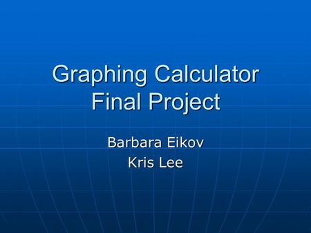Graphing Calculator Final Project Barbara Eikov Kris Lee.