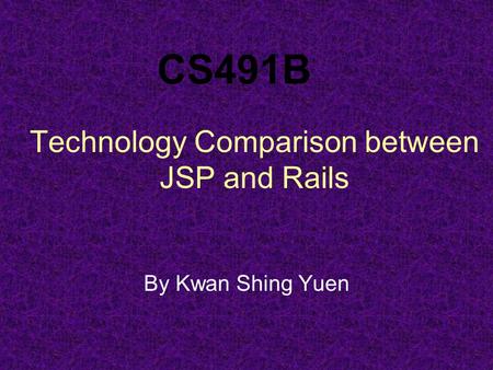 Technology Comparison between JSP and Rails By Kwan Shing Yuen CS491B.