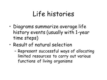 Life histories Diagrams summarize average life history events (usually with 1-year time steps) Result of natural selection –Represent successful ways of.