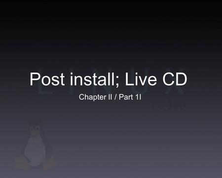 Post install; Live CD Chapter II / Part 1I. Post install After install completes, take out the install CD/DVD Reboot Check if boot loader is working properly.