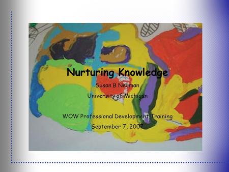 Nurturing Knowledge Susan B Neuman University of Michigan WOW Professional Development Training September 7, 2007.