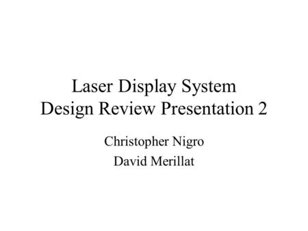 Laser Display System Design Review Presentation 2 Christopher Nigro David Merillat.