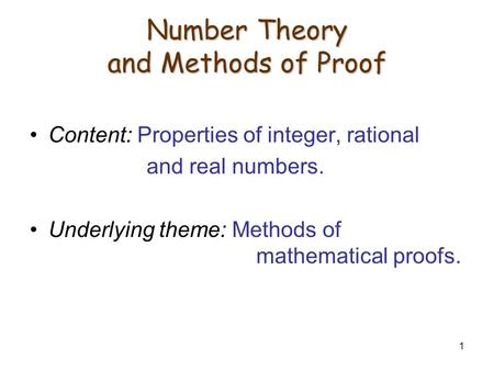 1 Number Theory and Methods of Proof Content: Properties of integer, rational and real numbers. Underlying theme: Methods of mathematical proofs.