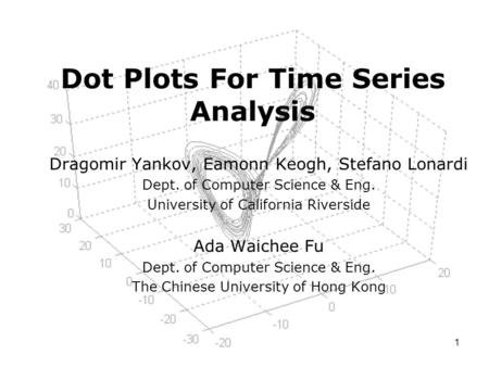 1 Dot Plots For Time Series Analysis Dragomir Yankov, Eamonn Keogh, Stefano Lonardi Dept. of Computer Science & Eng. University of California Riverside.