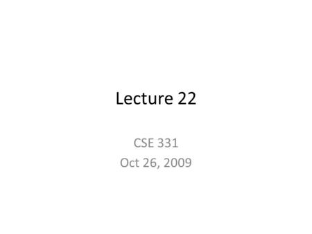 Lecture 22 CSE 331 Oct 26, 2009. Blog posts Please sign up if you have not If I have a pick a blogger I will only pick ONE/lecture Will lose out on 5%