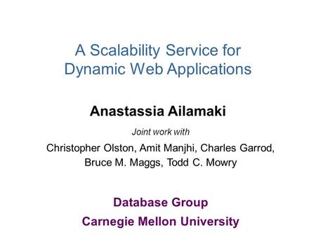 A Scalability Service for Dynamic Web Applications Anastassia Ailamaki Joint work with Christopher Olston, Amit Manjhi, Charles Garrod, Bruce M. Maggs,