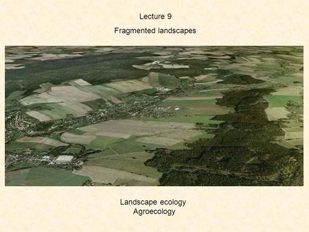 Lecture 9 Fragmented landscapes Landscape ecology Agroecology.