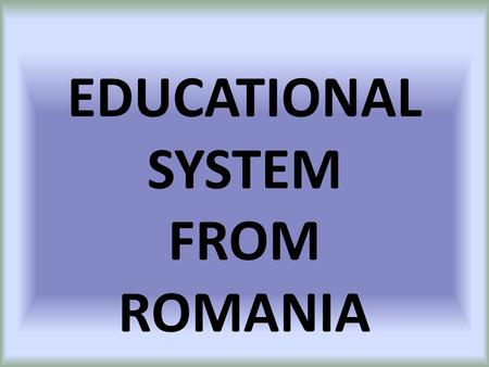 EDUCATIONAL SYSTEM FROM ROMANIA. Comăneşti In Romania there are: state accredited schools private accredited schools Accreditation is given by Romanian.