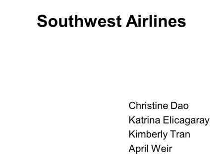 Southwest Airlines Christine Dao Katrina Elicagaray Kimberly Tran April Weir.