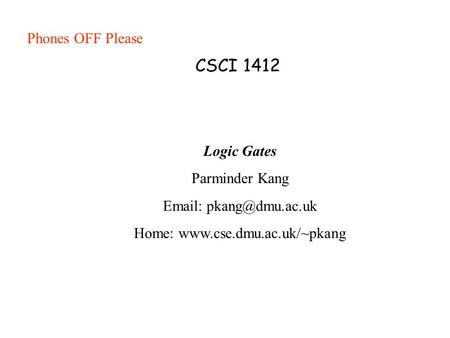 CSCI 1412 Logic Gates Parminder Kang   Home:  Phones OFF Please.