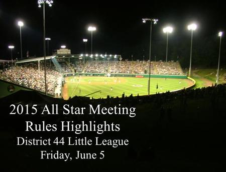 2015 All Star Meeting Rules Highlights District 44 Little League Friday, June 5.