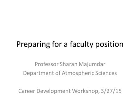 Preparing for a faculty position Professor Sharan Majumdar Department of Atmospheric Sciences Career Development Workshop, 3/27/15.