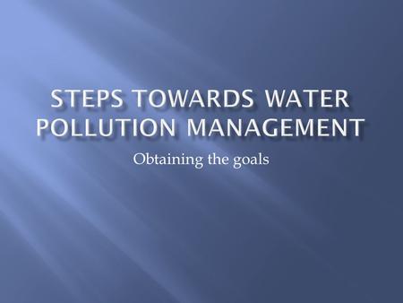 Obtaining the goals.  Identify realistic future use of all water bodies – drinking water, irrigation water, livestock watering, bathing, fishing, recipient.
