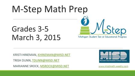 M-Step Math Prep Grades 3-5 March 3, 2015 KRISTI HINEMAN, TRISH DUNN, MARIANNE SROCK,