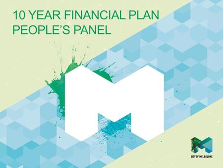 10 YEAR FINANCIAL PLAN PEOPLE’S PANEL. The Authorising Environment The City of Melbourne aspires to be the most open and transparent in Australia.