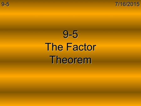 7/16/20159-5 9-5 The Factor Theorem. 7/16/20159-5 Factor Theorem Factor Theorem: For a polynomial f(x) a number c is a solution to f(x) = 0 iff (x – c)