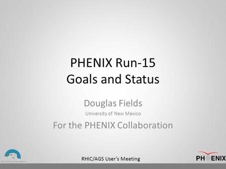 RHIC/AGS User’s Meeting PHENIX Run-15 Goals and Status Douglas Fields University of New Mexico For the PHENIX Collaboration.