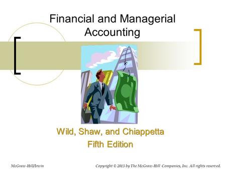 Financial and Managerial Accounting Wild, Shaw, and Chiappetta Fifth Edition Wild, Shaw, and Chiappetta Fifth Edition Copyright © 2013 by The McGraw-Hill.
