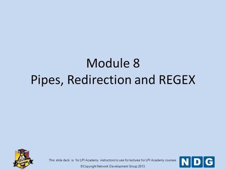 This slide deck is for LPI Academy instructors to use for lectures for LPI Academy courses. ©Copyright Network Development Group 2013. Module 8 Pipes,