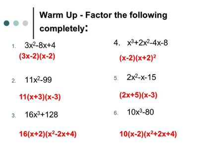 Warm Up - Factor the following completely : 1. 3x 2 -8x+4 2. 11x 2 -99 3. 16x 3 +128 4. x 3 +2x 2 -4x-8 5. 2x 2 -x-15 6. 10x 3 -80 (3x-2)(x-2) 11(x+3)(x-3)