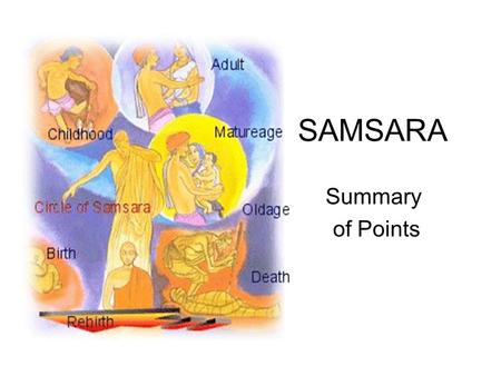 SAMSARA Summary of Points. Metaphor – ‘the ocean of suffering’ which is fraught with dangers of all kinds. Literally means ‘wandering on’ – process that.
