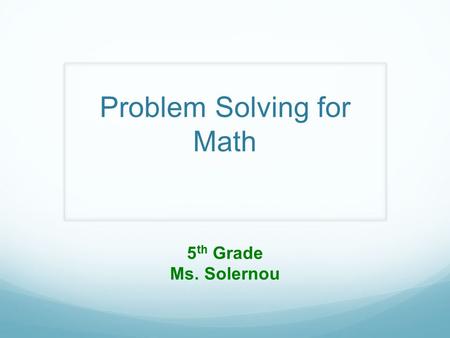 Problem Solving for Math 5 th Grade Ms. Solernou.