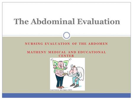 NURSING EVALUATION OF THE ABDOMEN MATHENY MEDICAL AND EDUCATIONAL CENTER The Abdominal Evaluation.