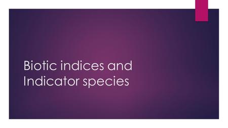 Biotic indices and Indicator species. Remember about canaries in coal mines? Indicator species – Use of a living organism that is sensitive to certain.