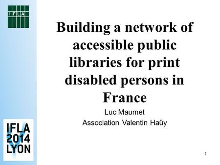 1 Building a network of accessible public libraries for print disabled persons in France Luc Maumet Association Valentin Haüy.