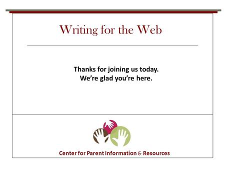 Center for Parent Information & Resources Thanks for joining us today. We’re glad you’re here. Writing for the Web.