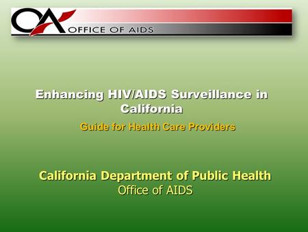 Enhancing HIV/AIDS Surveillance in California California Department of Public Health Office of AIDS Guide for Health Care Providers.