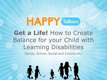 Get a Life! How to Create Balance for your Child with Learning Disabilities Family, School, Social and Community.