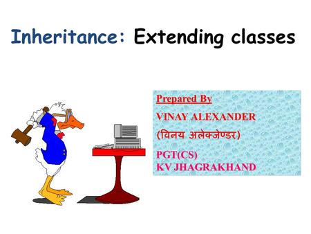 Inheritance: Extending classes Prepared By Prepared By : VINAY ALEXANDER ( विनय अलेक्जेण्डर )PGT(CS) KV JHAGRAKHAND.