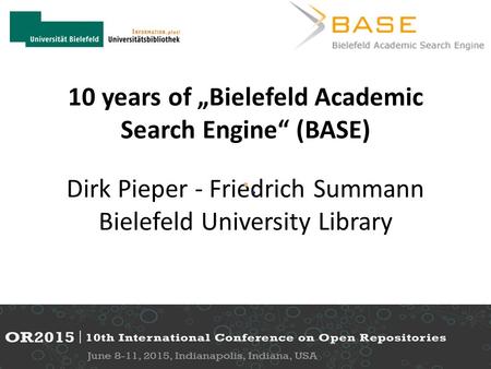 10 years of „Bielefeld Academic Search Engine“ (BASE) Dirk Pieper - Friedrich Summann Bielefeld University Library.
